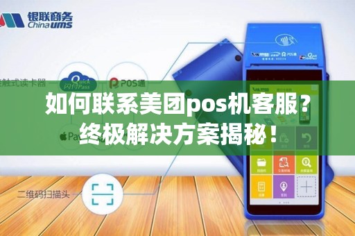 如何联系美团pos机客服？终极解决方案揭秘！