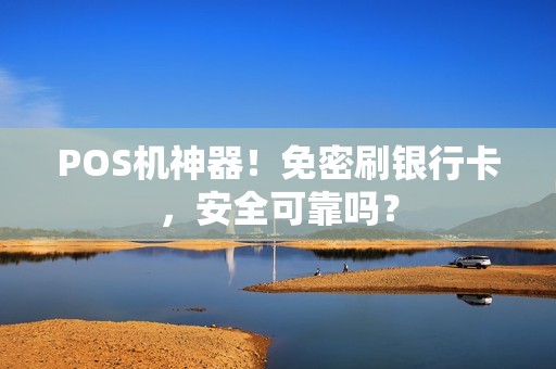 POS机神器！免密刷银行卡，安全可靠吗？