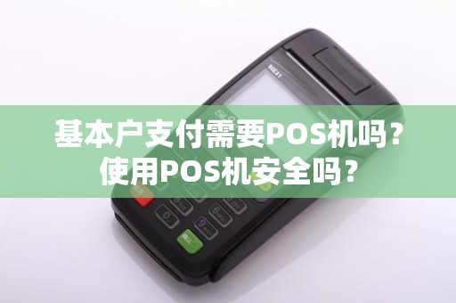 基本户支付需要POS机吗？使用POS机安全吗？