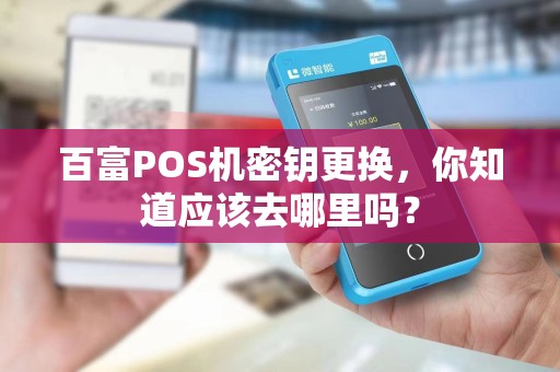 百富POS机密钥更换，你知道应该去哪里吗？
