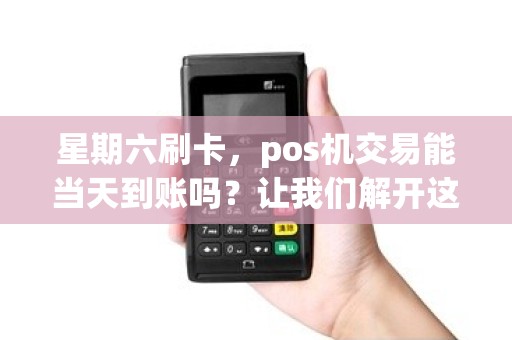 星期六刷卡，pos机交易能当天到账吗？让我们解开这个秘密！