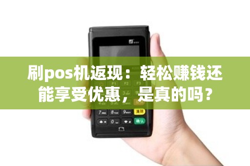 刷pos机返现：轻松赚钱还能享受优惠，是真的吗？