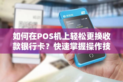 如何在POS机上轻松更换收款银行卡？快速掌握操作技巧！