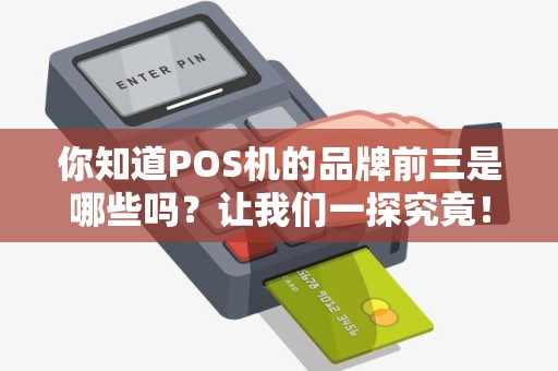 你知道POS机的品牌前三是哪些吗？让我们一探究竟！