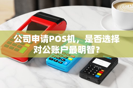 公司申请POS机，是否选择对公账户最明智？