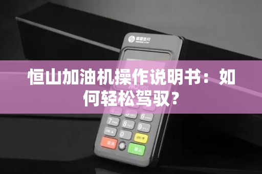 恒山加油机操作说明书：如何轻松驾驭？