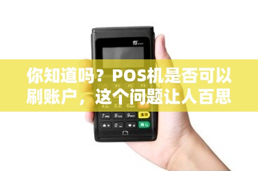 你知道吗？POS机是否可以刷账户，这个问题让人百思不得其解！