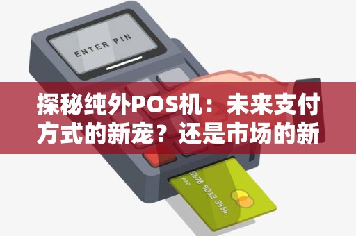 探秘纯外POS机：未来支付方式的新宠？还是市场的新宠？