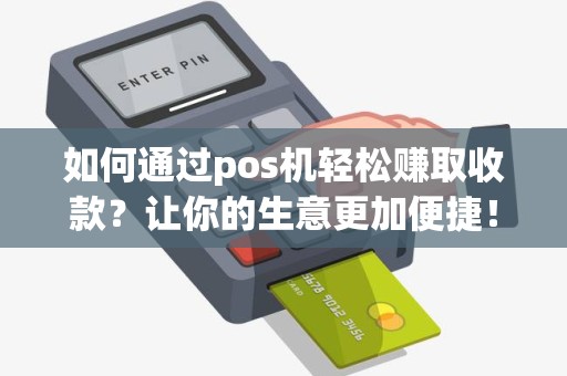 如何通过pos机轻松赚取收款？让你的生意更加便捷！