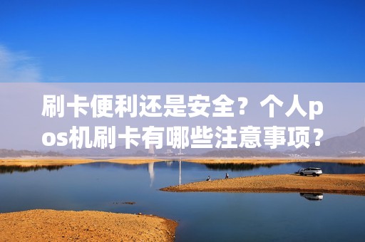 刷卡便利还是安全？个人pos机刷卡有哪些注意事项？