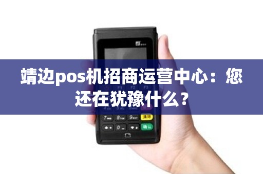 靖边pos机招商运营中心：您还在犹豫什么？