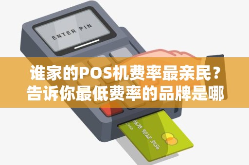 谁家的POS机费率最亲民？告诉你最低费率的品牌是哪家！
