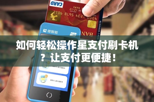 如何轻松操作星支付刷卡机？让支付更便捷！