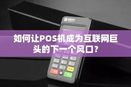如何让POS机成为互联网巨头的下一个风口？