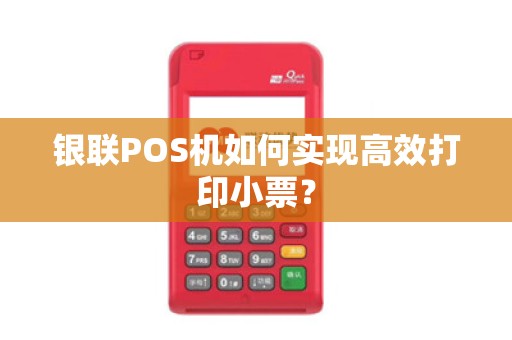 银联POS机如何实现高效打印小票？