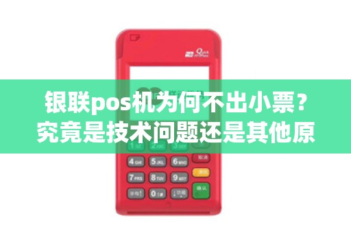 银联pos机为何不出小票？究竟是技术问题还是其他原因？