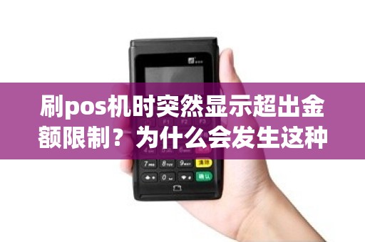 刷pos机时突然显示超出金额限制？为什么会发生这种情况，该如何解决？