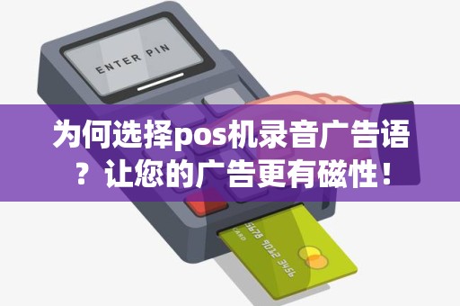 为何选择pos机录音广告语？让您的广告更有磁性！