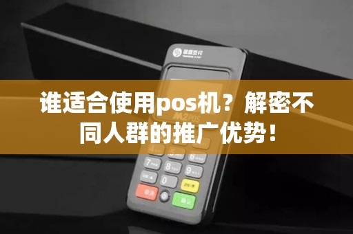 谁适合使用pos机？解密不同人群的推广优势！