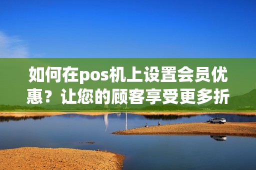 如何在pos机上设置会员优惠？让您的顾客享受更多折扣！