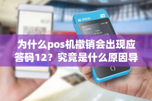 为什么pos机撤销会出现应答码12？究竟是什么原因导致的呢？