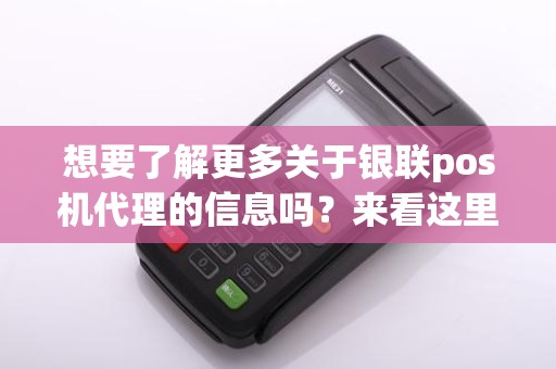 想要了解更多关于银联pos机代理的信息吗？来看这里！