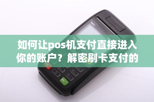 如何让pos机支付直接进入你的账户？解密刷卡支付的神秘过程！
