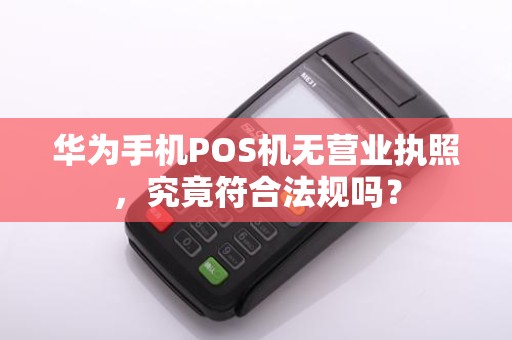 华为手机POS机无营业执照，究竟符合法规吗？