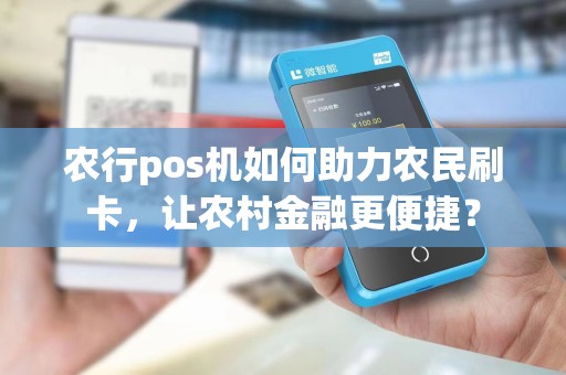 农行pos机如何助力农民刷卡，让农村金融更便捷？