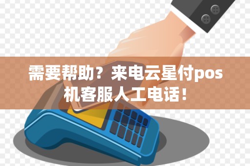 需要帮助？来电云星付pos机客服人工电话！