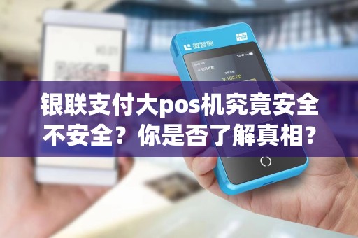 银联支付大pos机究竟安全不安全？你是否了解真相？