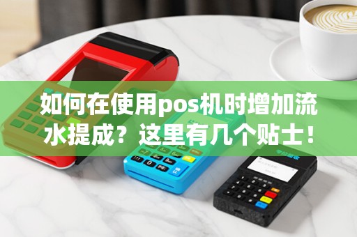 如何在使用pos机时增加流水提成？这里有几个贴士！