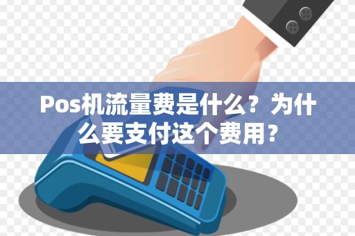 Pos机流量费是什么？为什么要支付这个费用？