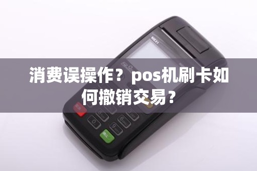 消费误操作？pos机刷卡如何撤销交易？