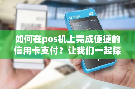 如何在pos机上完成便捷的信用卡支付？让我们一起探讨扫码刷卡的方法吧！