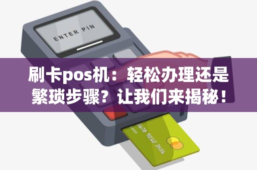 刷卡pos机：轻松办理还是繁琐步骤？让我们来揭秘！