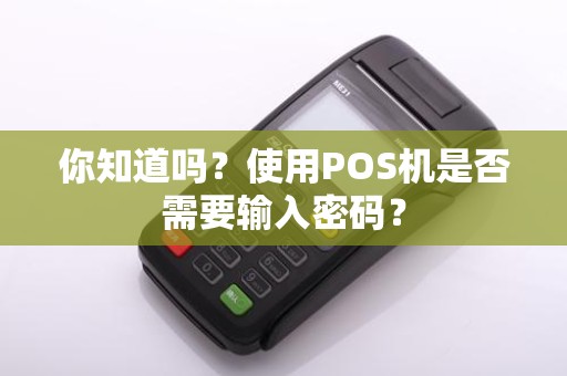 你知道吗？使用POS机是否需要输入密码？