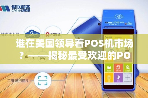 谁在美国领导着POS机市场？——揭秘最受欢迎的POS机品牌排行榜