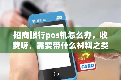 招商银行pos机怎么办，收费呀，需要带什么材料之类