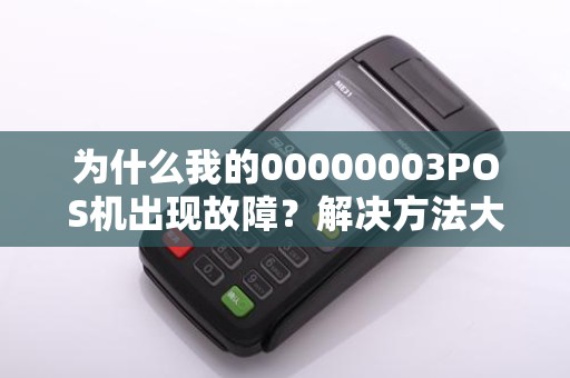 为什么我的00000003POS机出现故障？解决方法大揭秘！