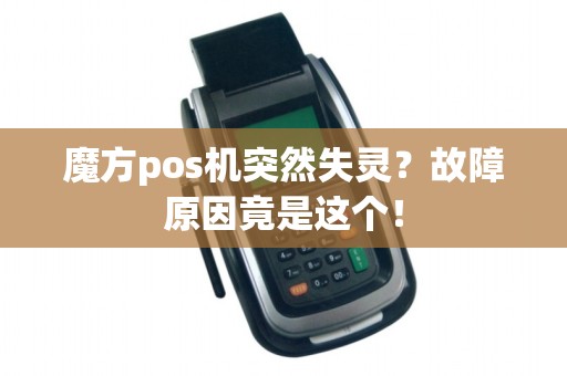 魔方pos机突然失灵？故障原因竟是这个！