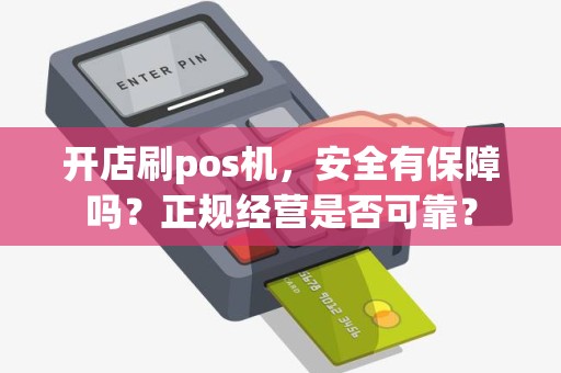 开店刷pos机，安全有保障吗？正规经营是否可靠？
