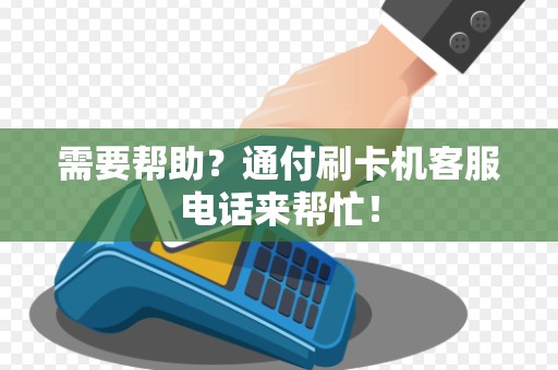 需要帮助？通付刷卡机客服电话来帮忙！