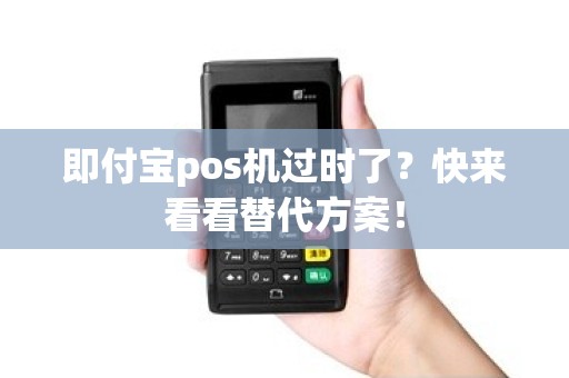 即付宝pos机过时了？快来看看替代方案！