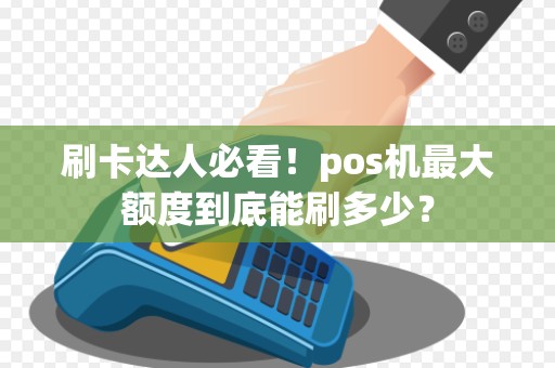 刷卡达人必看！pos机最大额度到底能刷多少？