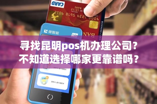 寻找昆明pos机办理公司？不知道选择哪家更靠谱吗？