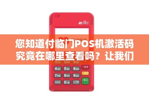 您知道付临门POS机激活码究竟在哪里查看吗？让我们一起揭秘！