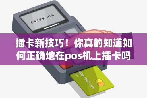 插卡新技巧！你真的知道如何正确地在pos机上插卡吗？