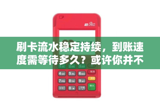 刷卡流水稳定持续，到账速度需等待多久？或许你并不知道！