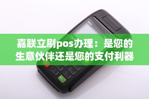嘉联立刷pos办理：是您的生意伙伴还是您的支付利器？
